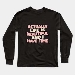 Actually Life is Beautiful and I Have Time by The Motivated Type Long Sleeve T-Shirt